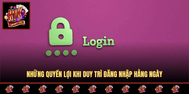 Những quyền lợi khi duy trì đăng nhập hằng ngày