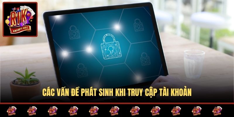 Các vấn đề phát sinh khi truy cập tài khoản