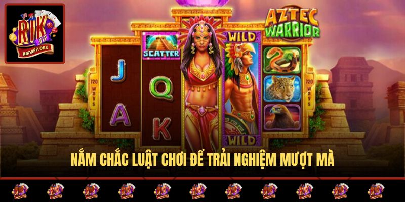 Nắm chắc luật chơi để trải nghiệm mượt mà