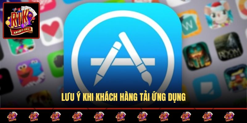 Lưu ý khi khách hàng tải ứng dụng