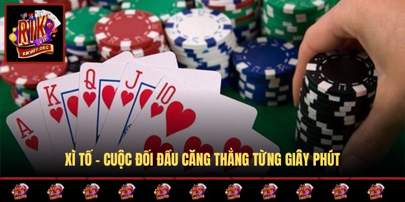 Xì tố - Cuộc đối đầu căng thẳng từng giây phút